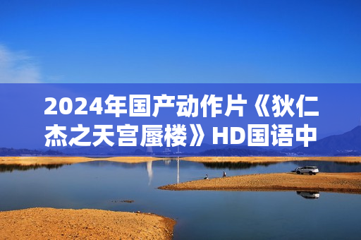 2024年国产动作片《狄仁杰之天宫蜃楼》HD国语中字 2024年国产动作片《狄仁杰之天宫蜃楼》HD国语中字