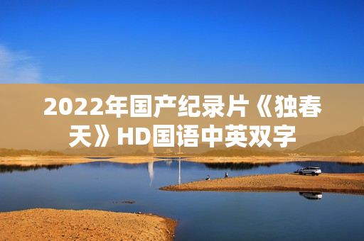 2022年国产纪录片《独春天》HD国语中英双字