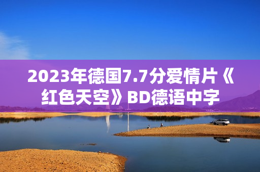 2023年德国7.7分爱情片《红色天空》BD德语中字