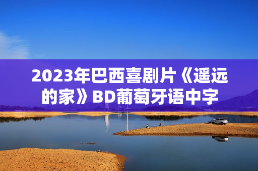 2023年巴西喜剧片《遥远的家》BD葡萄牙语中字