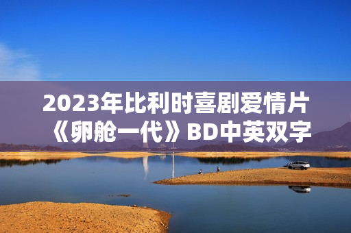2023年比利时喜剧爱情片《卵舱一代》BD中英双字