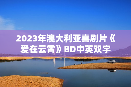 2023年澳大利亚喜剧片《爱在云霄》BD中英双字 2023年澳大利亚喜剧片《爱在云霄》BD中英双字