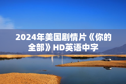 2024年美国剧情片《你的全部》HD英语中字 2024年美国剧情片《你的全部》HD英语中字