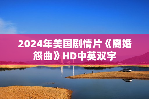2024年美国剧情片《离婚怨曲》HD中英双字 2024年美国剧情片《离婚怨曲》HD中英双字