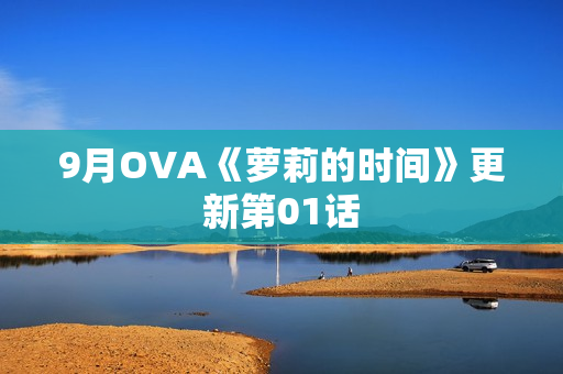 9月OVA《萝莉的时间》更新第01话