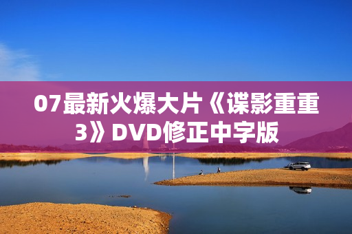 07最新火爆大片《谍影重重3》DVD修正中字版