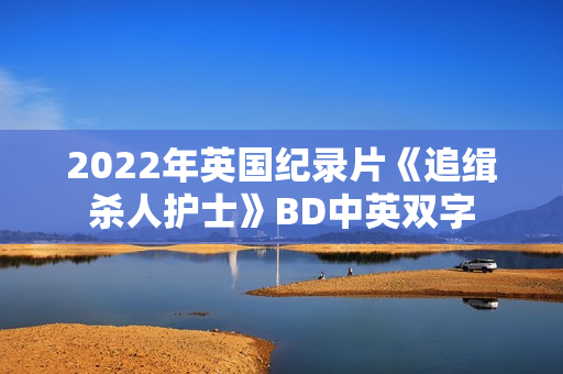 2022年英国纪录片《追缉杀人护士》BD中英双字
