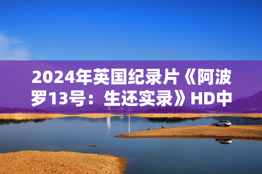 2024年英国纪录片《阿波罗13号：生还实录》HD中英双字