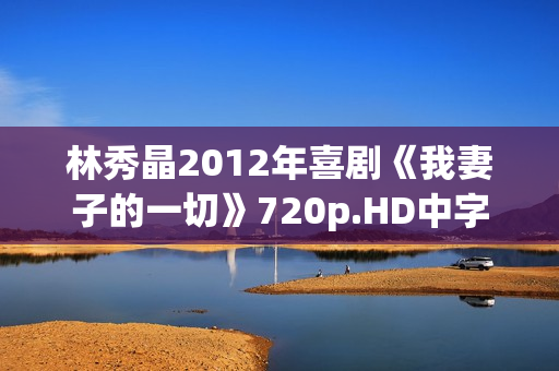 林秀晶2012年喜剧《我妻子的一切》720p.HD中字