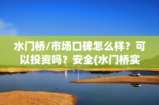 水门桥/市场口碑怎么样？可以投资吗？安全(水门桥实景)