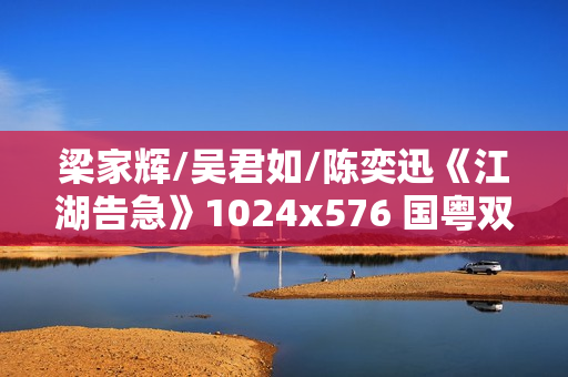 梁家辉/吴君如/陈奕迅《江湖告急》1024x576 国粤双语中字