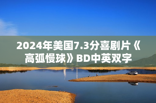 2024年美国7.3分喜剧片《高弧慢球》BD中英双字