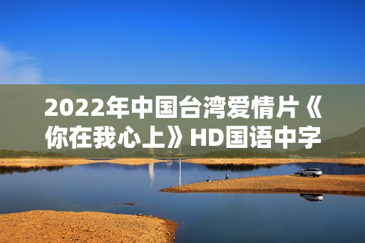 2022年中国台湾爱情片《你在我心上》HD国语中字 2022年中国台湾爱情片《你在我心上》HD国语中字