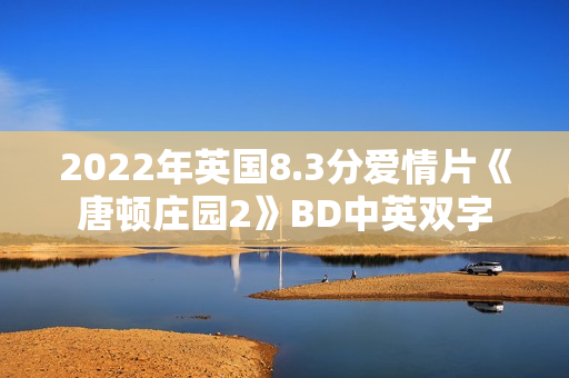 2022年英国8.3分爱情片《唐顿庄园2》BD中英双字