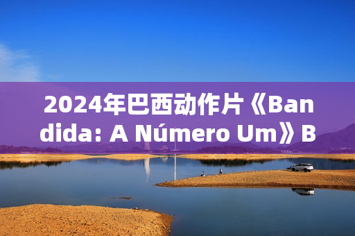 2024年巴西动作片《Bandida: A Número Um》BD葡萄牙语中字