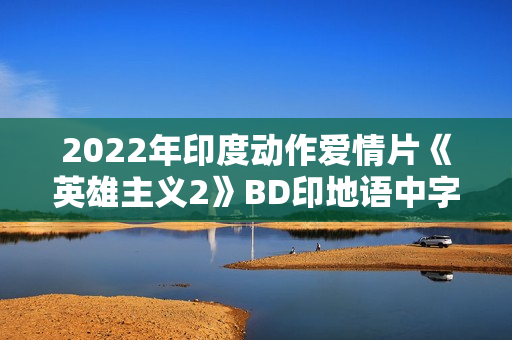 2022年印度动作爱情片《英雄主义2》BD印地语中字