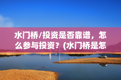 水门桥/投资是否靠谱，怎么参与投资？(水门桥是怎么回事)