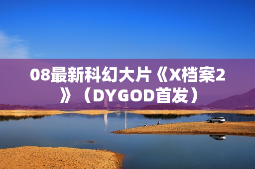 08最新科幻大片《X档案2》（DYGOD首发）