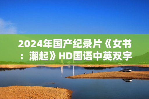 2024年国产纪录片《女书：潮起》HD国语中英双字