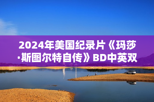 2024年美国纪录片《玛莎·斯图尔特自传》BD中英双字 2024年美国纪录片《玛莎·斯图尔特自传》BD中英双字