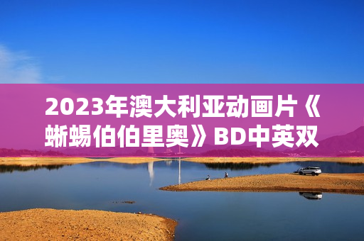 2023年澳大利亚动画片《蜥蜴伯伯里奥》BD中英双字