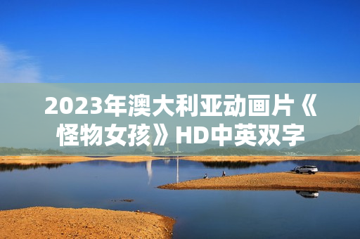 2023年澳大利亚动画片《怪物女孩》HD中英双字