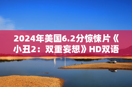 2024年美国6.2分惊悚片《小丑2：双重妄想》HD双语双字公映版