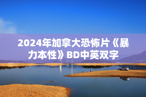 2024年加拿大恐怖片《暴力本性》BD中英双字