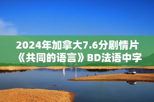2024年加拿大7.6分剧情片《共同的语言》BD法语中字