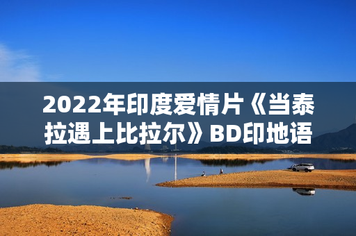2022年印度爱情片《当泰拉遇上比拉尔》BD印地语中字