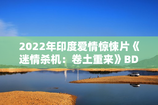 2022年印度爱情惊悚片《迷情杀机：卷土重来》BD印地语中字
