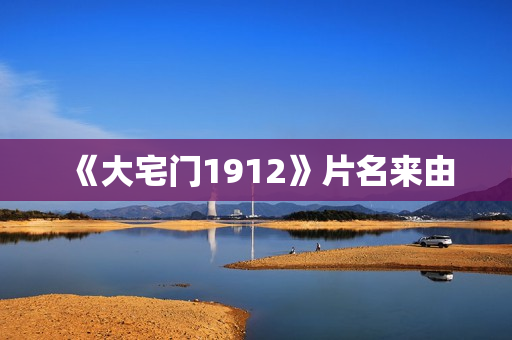 《大宅门1912》片名来由