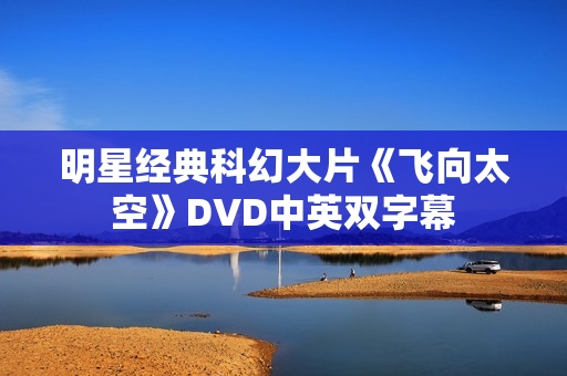 明星经典科幻大片《飞向太空》DVD中英双字幕