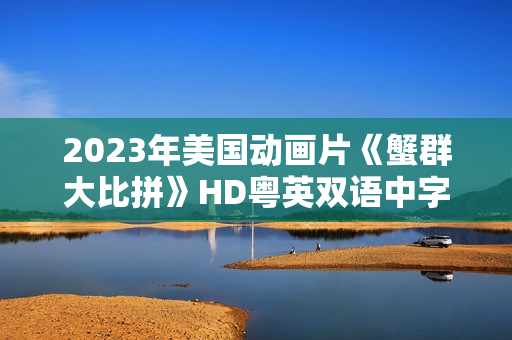 2023年美国动画片《蟹群大比拼》HD粤英双语中字