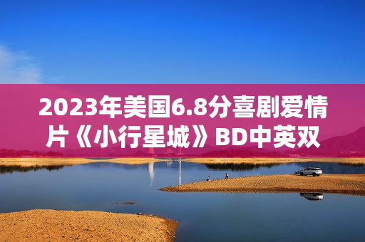 2023年美国6.8分喜剧爱情片《小行星城》BD中英双字 2023年美国6.8分喜剧爱情片《小行星城》BD中英双字