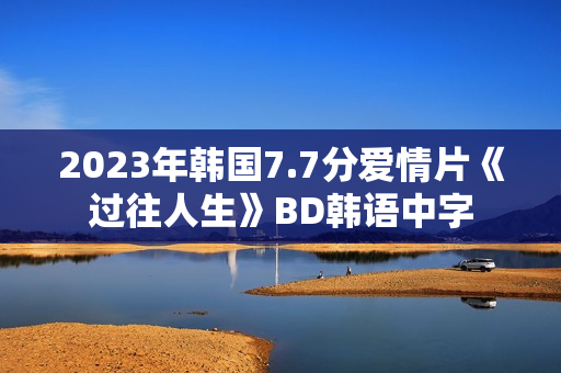 2023年韩国7.7分爱情片《过往人生》BD韩语中字 2023年韩国7.7分爱情片《过往人生》BD韩语中字