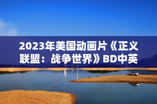 2023年美国动画片《正义联盟：战争世界》BD中英双字