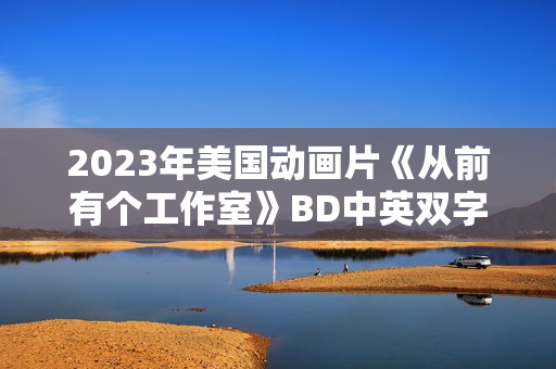 2023年美国动画片《从前有个工作室》BD中英双字