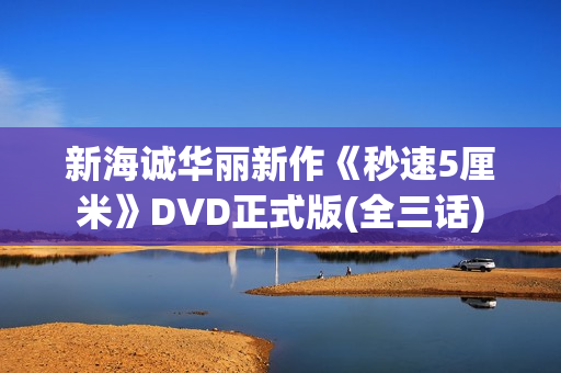 新海诚华丽新作《秒速5厘米》DVD正式版(全三话)