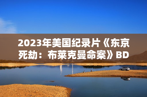 2023年美国纪录片《东京死劫：布莱克曼命案》BD中字