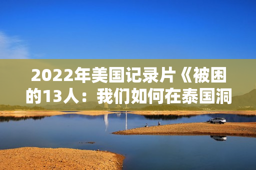2022年美国记录片《被困的13人：我们如何在泰国洞穴中幸存》BD泰语中字