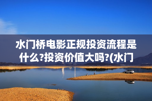 水门桥电影正规投资流程是什么?投资价值大吗?(水门桥电影是真的吗)