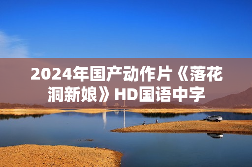 2024年国产动作片《落花洞新娘》HD国语中字