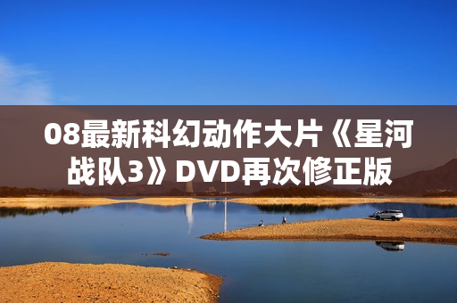 08最新科幻动作大片《星河战队3》DVD再次修正版 08最新科幻动作大片《星河战队3》DVD再次修正版