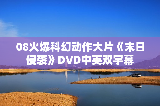 08火爆科幻动作大片《末日侵袭》DVD中英双字幕