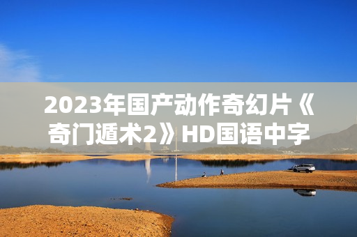 2023年国产动作奇幻片《奇门遁术2》HD国语中字