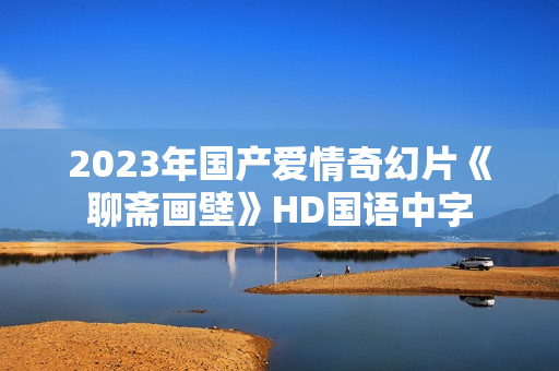 2023年国产爱情奇幻片《聊斋画壁》HD国语中字