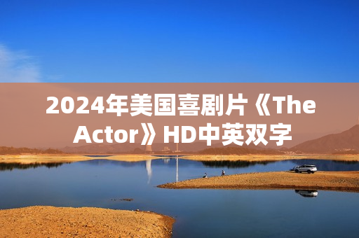 2024年美国喜剧片《The Actor》HD中英双字 2024年美国喜剧片《The Actor》HD中英双字
