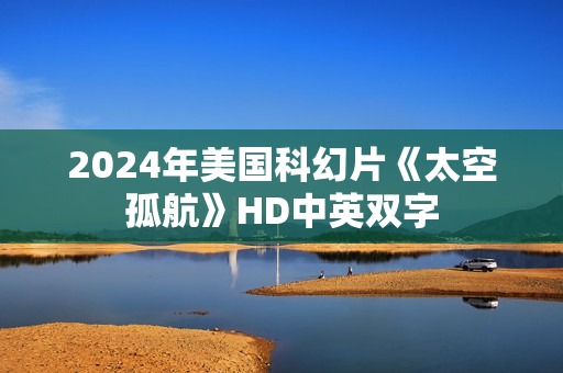 2024年美国科幻片《太空孤航》HD中英双字