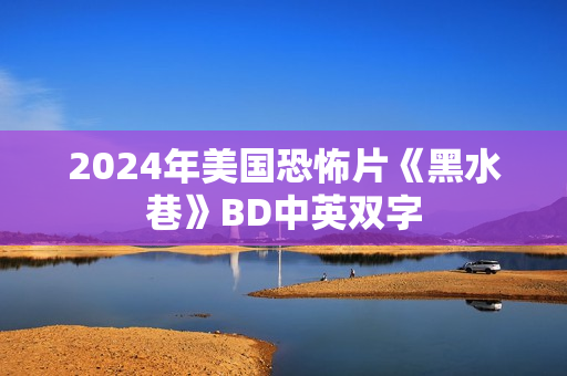 2024年美国恐怖片《黑水巷》BD中英双字 2024年美国恐怖片《黑水巷》BD中英双字